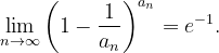 \dpi{120} \lim_{n \to \infty }\left ( 1-\frac{1}{a_{n}} \right )^{a_{n}}=e^{-1}.
